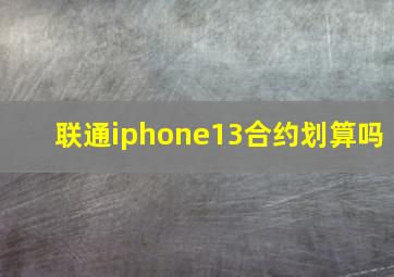 联通iphone13合约划算吗