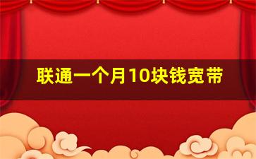 联通一个月10块钱宽带