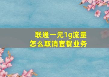 联通一元1g流量怎么取消套餐业务