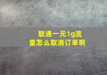 联通一元1g流量怎么取消订单啊