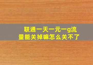 联通一天一元一g流量能关掉嘛怎么关不了