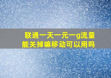 联通一天一元一g流量能关掉嘛移动可以用吗