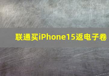 联通买iPhone15返电子卷