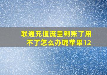 联通充值流量到账了用不了怎么办呢苹果12