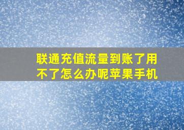 联通充值流量到账了用不了怎么办呢苹果手机