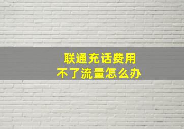 联通充话费用不了流量怎么办