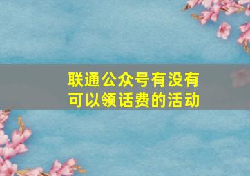 联通公众号有没有可以领话费的活动