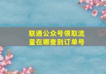 联通公众号领取流量在哪查到订单号