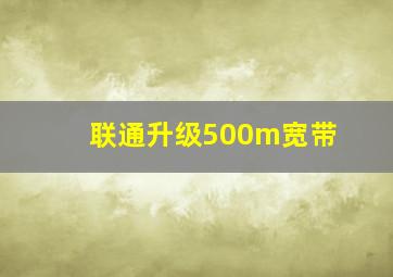 联通升级500m宽带