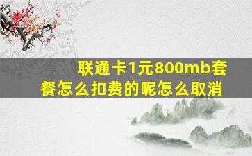 联通卡1元800mb套餐怎么扣费的呢怎么取消