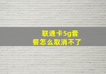 联通卡5g套餐怎么取消不了