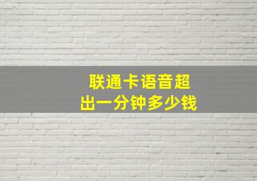 联通卡语音超出一分钟多少钱