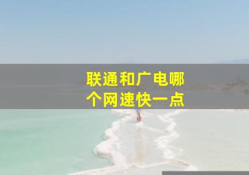 联通和广电哪个网速快一点