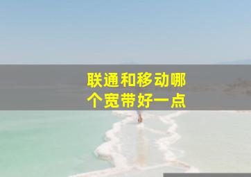 联通和移动哪个宽带好一点