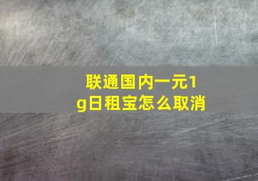 联通国内一元1g日租宝怎么取消