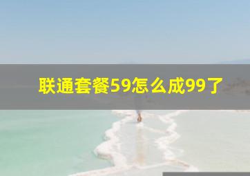 联通套餐59怎么成99了