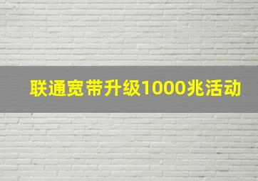 联通宽带升级1000兆活动