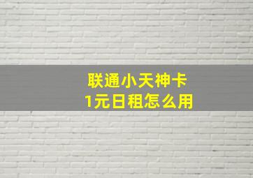 联通小天神卡1元日租怎么用