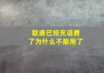 联通已经充话费了为什么不能用了