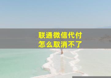 联通微信代付怎么取消不了