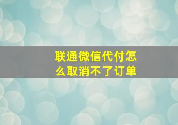 联通微信代付怎么取消不了订单