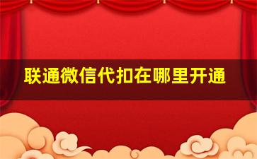 联通微信代扣在哪里开通