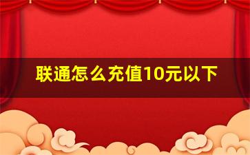 联通怎么充值10元以下