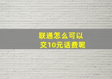 联通怎么可以交10元话费呢