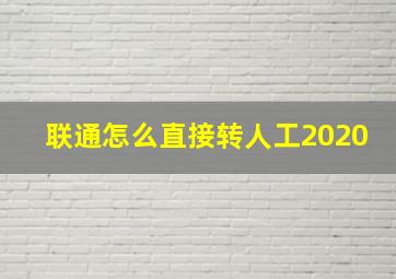 联通怎么直接转人工2020