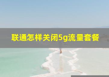 联通怎样关闭5g流量套餐