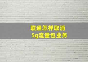 联通怎样取消5g流量包业务