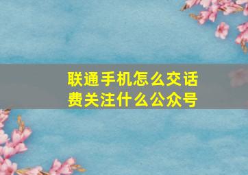 联通手机怎么交话费关注什么公众号