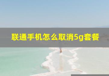 联通手机怎么取消5g套餐