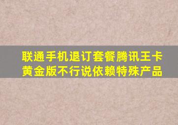 联通手机退订套餐腾讯王卡黄金版不行说依赖特殊产品