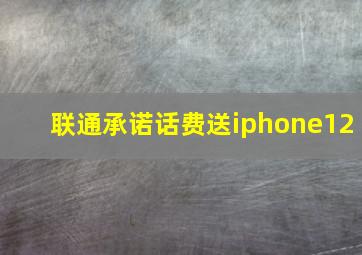 联通承诺话费送iphone12