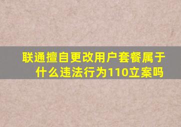 联通擅自更改用户套餐属于什么违法行为110立案吗