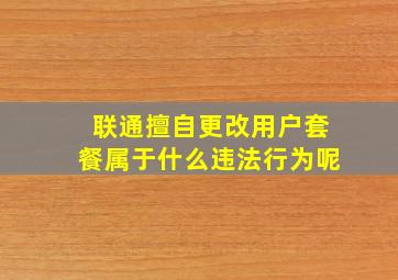 联通擅自更改用户套餐属于什么违法行为呢