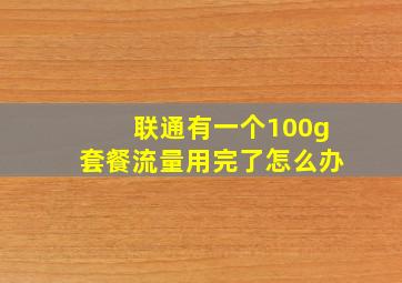 联通有一个100g套餐流量用完了怎么办