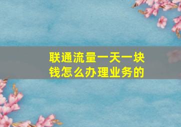 联通流量一天一块钱怎么办理业务的