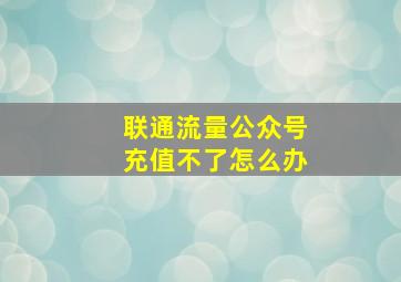 联通流量公众号充值不了怎么办