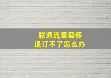 联通流量套餐退订不了怎么办