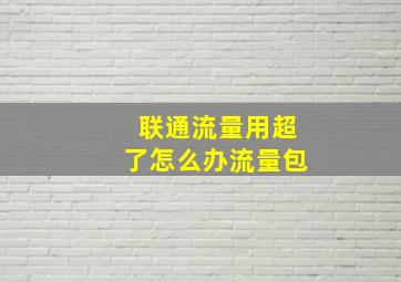 联通流量用超了怎么办流量包