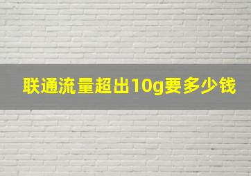 联通流量超出10g要多少钱