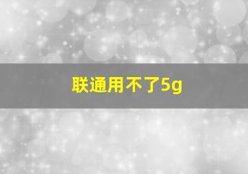 联通用不了5g