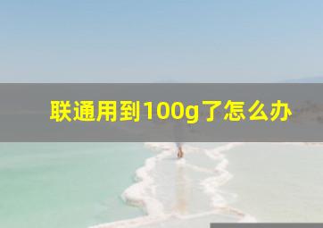 联通用到100g了怎么办