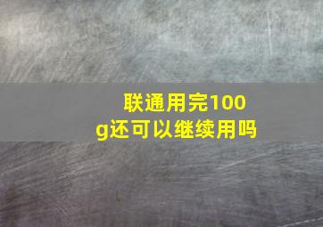 联通用完100g还可以继续用吗