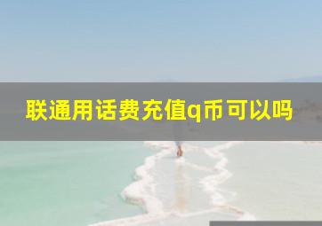 联通用话费充值q币可以吗