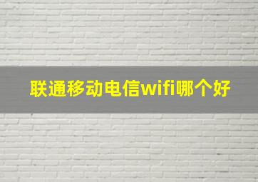 联通移动电信wifi哪个好