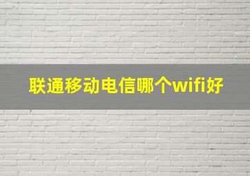 联通移动电信哪个wifi好