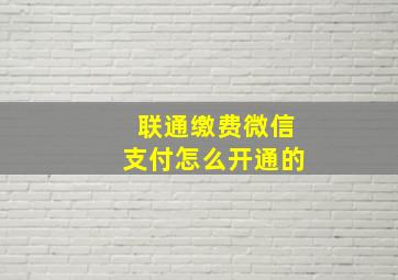 联通缴费微信支付怎么开通的